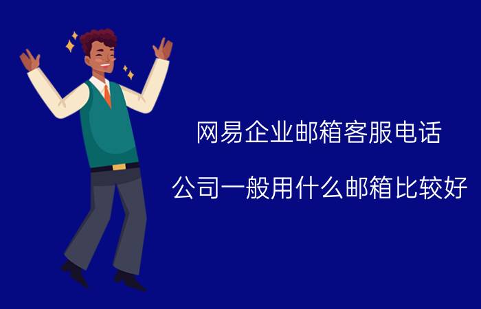 网易企业邮箱客服电话 公司一般用什么邮箱比较好？